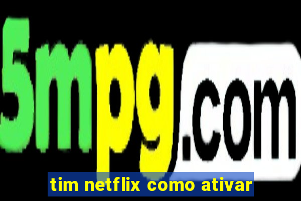 tim netflix como ativar